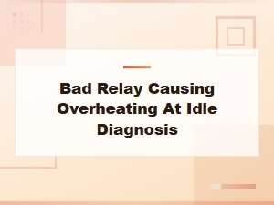 Bad Relay Causing Overheating at Idle Diagnosis