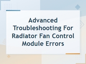 Advanced Troubleshooting for Radiator Fan Control Module Errors in Ecu Systems