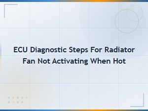 Ecu Diagnostic Steps for Radiator Fan Not Activating When Hot