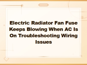 Electric Radiator Fan Fuse Blowing with Ac On: Wiring Troubleshooting Guide