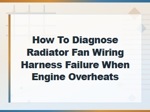 How to Diagnose Radiator Fan Wiring Harness Failure When Engine Overheats